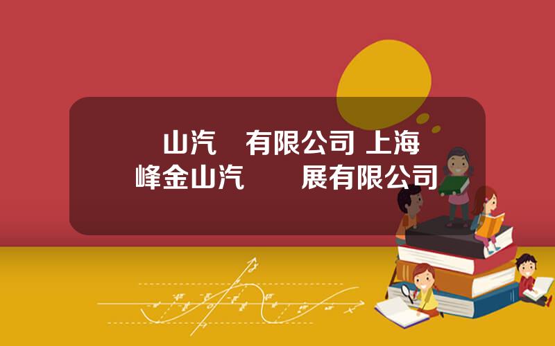 雲山汽車有限公司 上海雲峰金山汽車發展有限公司